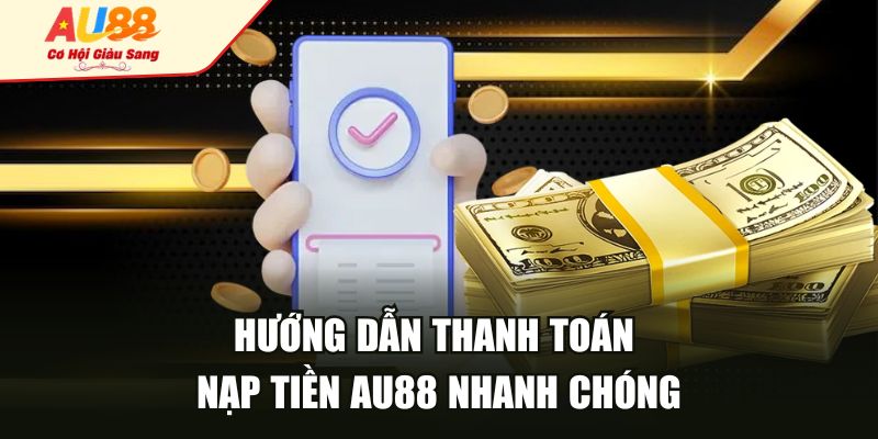 Hướng dẫn thanh toán nạp tiền AU88 nhanh chóng